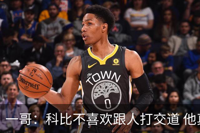 一哥：科比不喜欢跟人打交道 他真正尊重的只有一个人就是欧文