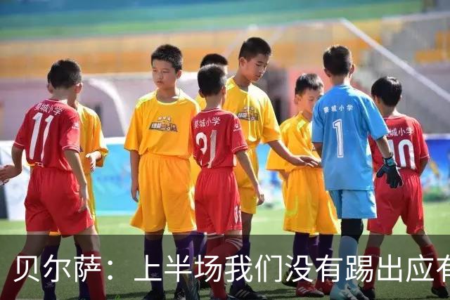 贝尔萨：上半场我们没有踢出应有表现 下半场配得上进10个球