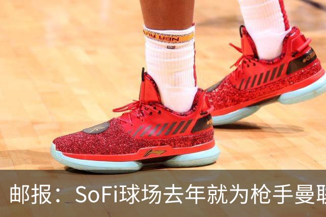 邮报：SoFi球场去年就为枪手曼联友谊赛做准备